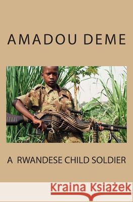 A Rwandese Child Soldier MR Amadou Deme 9781500817039