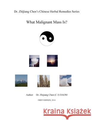 Dr. Zhijiang Chen's Chinese Herbal Remedies Series - What Malignant Mass is?: This book discusses what, how, and why of the malignant mass from the Ch Chen, Zhijiang 9781500817169 Createspace