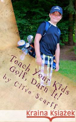 Teach Your Kids Golf Darn It! Clive Scarff 9781500817954 Createspace