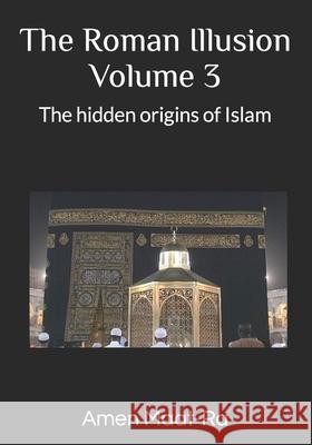 The Roman Illusion Volume III: Explores the Hidden origins of Islam Maat-Ra, Amen 9781500818395 Createspace