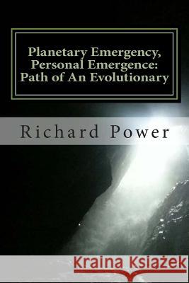 Planetary Emergency, Personal Emergence: Path of An Evolutionary Power, Richard 9781500818500