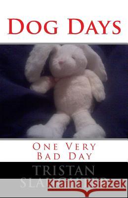Dog Days: One Very Bad Day Tristan Slaughter 9781500819514 Createspace
