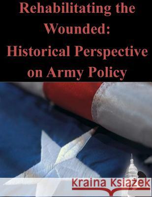 Rehabilitating the Wounded: Historical Perspective on Army Policy Office of the Surgeon General 9781500819606 Createspace