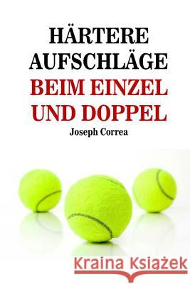 Hartere Aufschlage Beim Einzel Und Doppel: Schlag wie ein Profi auf Correa (Lizenzierter Profi-Tennistrainer 9781500820091 Createspace