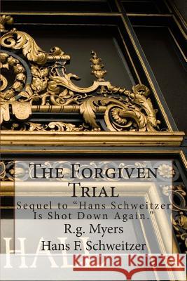 The Forgiven Trial: Sequel to Hans Schweitzer is shot down again Schweitzer, Hans F. 9781500820725