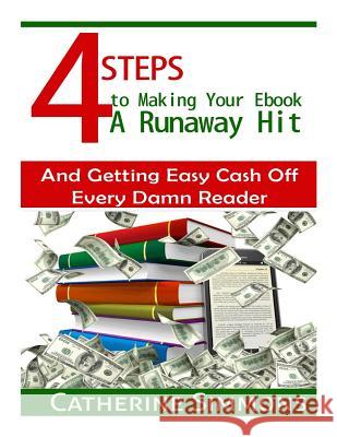 4 Steps to Making Your Ebook A Runaway Hit: And Getting Easy Cash Off Every Damn Reader Simmons, Catherine 9781500821050