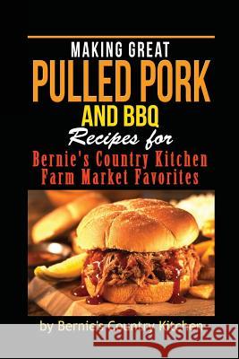 Making Great Pulled Pork and BBQ: Recipes for Bernie's Country Kitchen Farm Market Favorites Bernie's Country Kitchen                 Evelynne Patterson Pat Patterson 9781500822514 Createspace