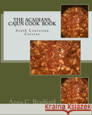 The Acadians, Cajun Cook Book: Cajun Cuisine Anna C. Bradford 9781500822545 Createspace
