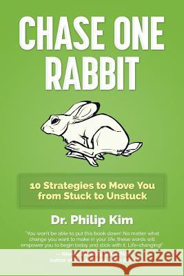 Chase One Rabbit: 10 Strategies to Move You from Stuck to Unstuck Philip Kim 9781500823009 Createspace