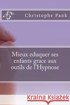 Mieux eduquer ses enfants grace aux outils de l'Hypnose Pank, Christophe 9781500823344 Createspace