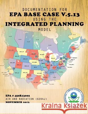 Documentation for EPA Base Case v.5.13 Using the Integrated Planning Model Agency, U. S. Environmental Protection 9781500823474 Createspace