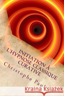 Initiation a l'Hypnose Classique Curative: Une hypnose de tendance Elmanienne Pank, Christophe 9781500823696