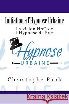Initiation a l'Hypnose Urbaine: La vision HnO de l'Hypnose de Rue Pank, Christophe 9781500824174 Createspace