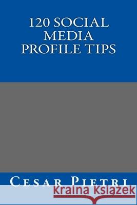 120 Social Media Profile Tips Cesar Pietri 9781500826109 Createspace Independent Publishing Platform