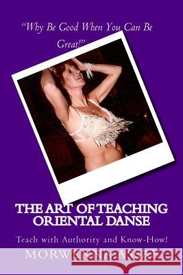 The Art of Teaching - Workbook for Teaching Oriental Dance: Teach With Authority and Know How! Assaf, Morwenna 9781500827991 Createspace Independent Publishing Platform
