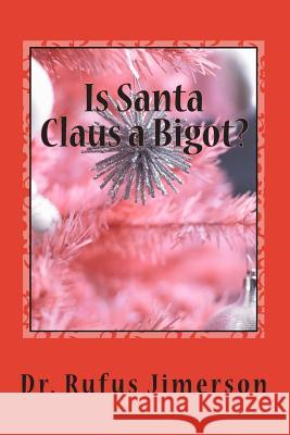 Is Santa Claus a Bigot?: The Untold Story of the Roots of Christianity and Its Impact Rufus O. Jimerson Dr Rufus O. Jimerson 9781500828141 Createspace
