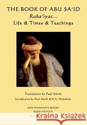 The Book of Abu Sa'id: Ruba'iyat... Life & Times & Teachings Abu Sa'id, Paul Smith (Keele University) 9781500829766 Createspace Independent Publishing Platform