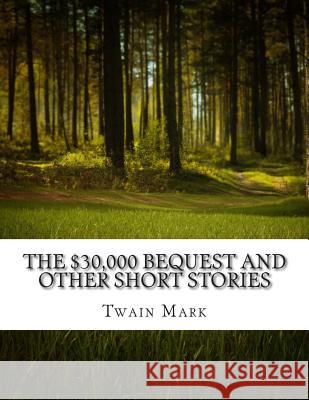 The $30,000 Bequest and other short stories Mark, Twain 9781500830274 Createspace