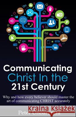 Communicating Christ in the 21st Century Peter Unoarumhi 9781500831813 Createspace