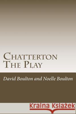 Chatterton: The Play MR David Boulton Mrs Noelle Boulton 9781500832018 Createspace