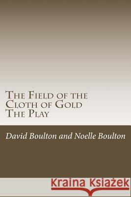 The Field of the Cloth of Gold: The Play MR David Boulton Mrs Noelle Boulton 9781500832568 Createspace