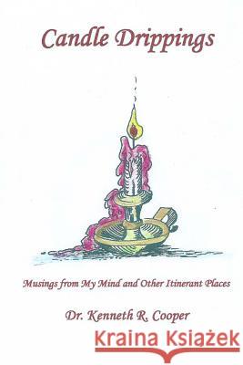 Candle Drippings: Musings from My Mind and Other Itinerant Places Dr Kenneth R. Cooper 9781500832605