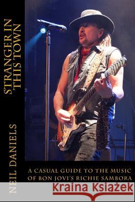 Stranger In This Town - A Casual Guide To The Music Of Bon Jovi's Richie Sambora Daniels, Neil 9781500833220 Createspace