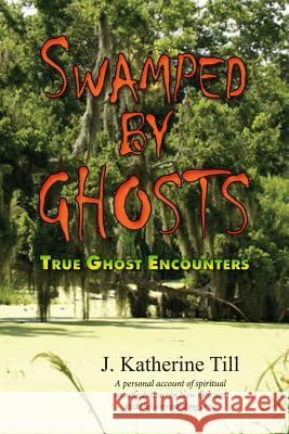 Swamped by Ghosts: True Ghost Encounters J. Katherine Till 9781500833787 Createspace