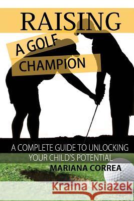 Raising a Golf Champion: A complete guide to unlocking your childs potential Correa, Mariana 9781500835163