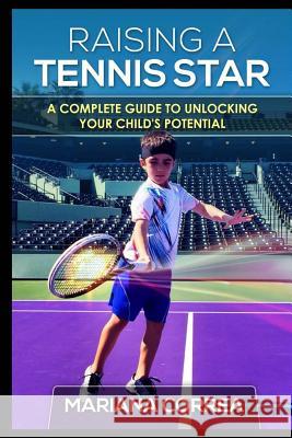 Raising a Tennis Star: A complete guide to unlocking your child's potential Correa, Mariana 9781500835378 Createspace