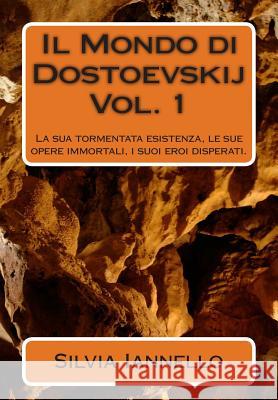 Il Mondo di Dostoevskij: La sua tormentata esistenza, le sue opere immortali, i suoi eroi disperati. Volume primo Iannello, Silvia 9781500835965 Createspace