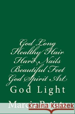 God Long Healthy Hair Hard Nails Beautiful Feet God Spirit Art: God Light Marcia Batiste 9781500837433 Createspace Independent Publishing Platform