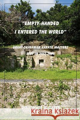 Empty Handed I Entered the World: Great Okinawan Karate Masters Lost in 2012-2014 Christopher M. Clarke 9781500837549