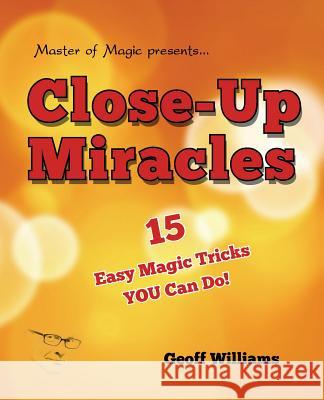 Close-up Miracles: 15 Easy Magic Tricks That YOU Can Do! Williams, Geoff 9781500837617