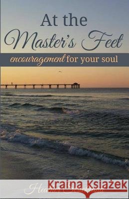 At the Master's Feet: Encouragement For Your Soul Strickland, Heather 9781500839239
