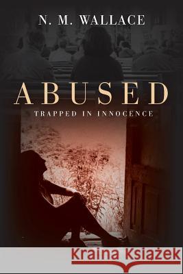Abused: Trapped in Innocence N. M. Wallace 9781500839895 Createspace