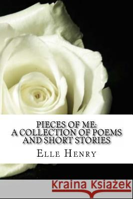 Pieces of Me: A Collection of Poems and Short Stories. Elle Henry 9781500840266 Createspace
