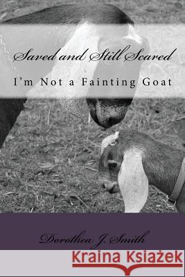 Saved and Still Scared: I'm Not A Fainting Goat Smith, Dorothea J. 9781500840426 Createspace