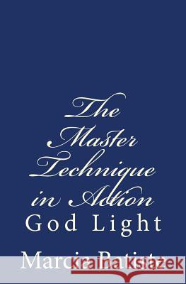 The Master Technique in Action: God Light Marcia Batiste 9781500840709 Createspace Independent Publishing Platform