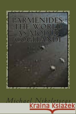 Parmenides: The World as Modus Cogitandi: Second Edition Michael M. Nikoletseas 9781500840952