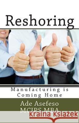 Reshoring: Manufacturing is Coming Home Asefeso McIps Mba, Ade 9781500841294