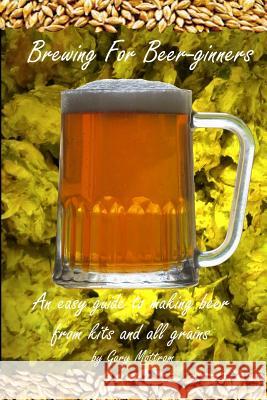 Brewing For Beer-ginners: An easy guide to making beer from kits and all-grains Mottram, Gary 9781500841843 Createspace