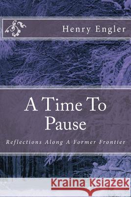 A Time To Pause: Reflections Along A Former Frontier Engler, Henry R. 9781500842369 Createspace