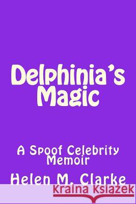 Delphinia's Magic: A Spoof Celebrity Memoir Helen M. Clarke 9781500842734 Createspace