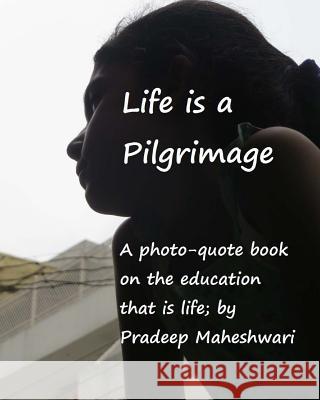 Life is a Pilgrimage: A photo-quote book on the education that is life Maheshwari, Pradeep 9781500843090 Createspace