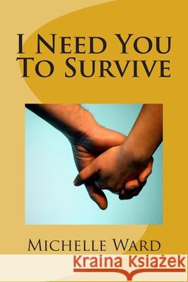 I Need You To Survive Michelle Ward 9781500844530 Createspace Independent Publishing Platform