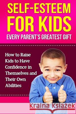 Self-Esteem For Kids: How To Raise Kids To Have Confidence In Themselves And Their Own Abilities Lindstrom, Simeon 9781500845636