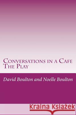 Conversations in a Cafe: The Play MR David Boulton Mrs Noelle Boulton 9781500845711 Createspace