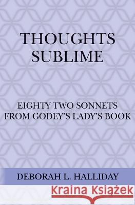 Thoughts Sublime: Eighty Two Sonnets from Godey's Lady's Book Deborah L. Halliday 9781500846848 Createspace