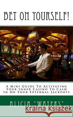 Bet On Yourself!: A Mini Guide To Activating Your Inner Casino To Cash In On Your External Jackpots 